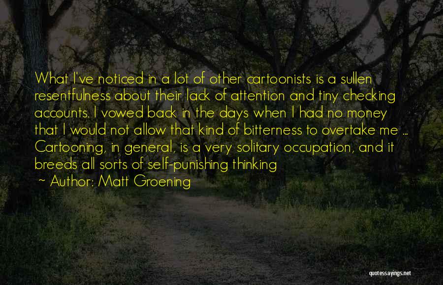 Matt Groening Quotes: What I've Noticed In A Lot Of Other Cartoonists Is A Sullen Resentfulness About Their Lack Of Attention And Tiny