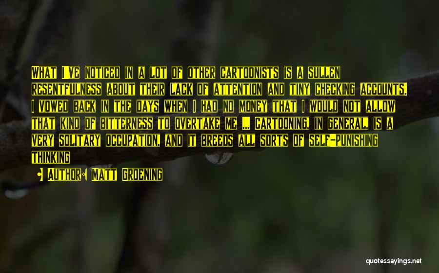 Matt Groening Quotes: What I've Noticed In A Lot Of Other Cartoonists Is A Sullen Resentfulness About Their Lack Of Attention And Tiny