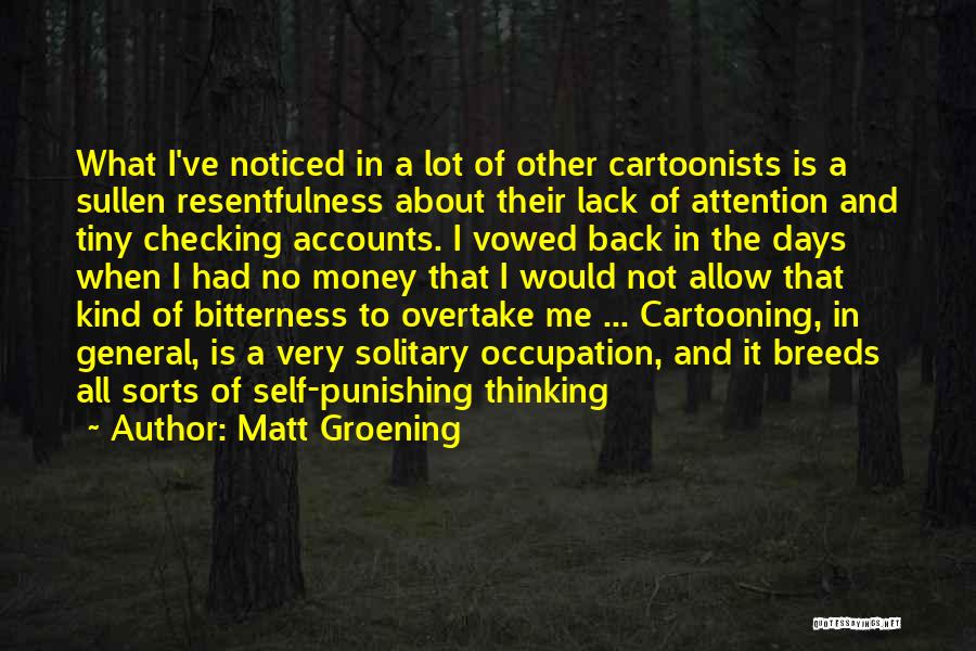 Matt Groening Quotes: What I've Noticed In A Lot Of Other Cartoonists Is A Sullen Resentfulness About Their Lack Of Attention And Tiny