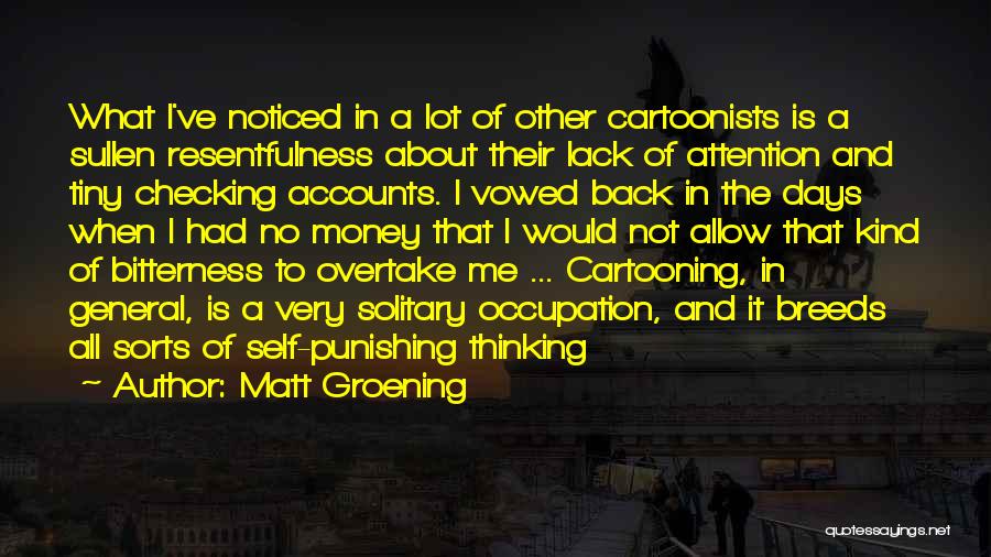 Matt Groening Quotes: What I've Noticed In A Lot Of Other Cartoonists Is A Sullen Resentfulness About Their Lack Of Attention And Tiny