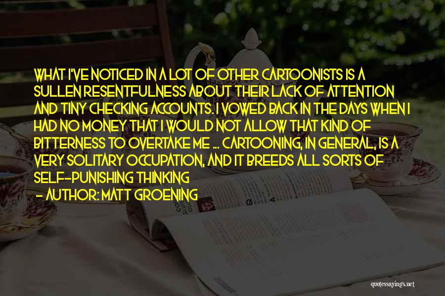 Matt Groening Quotes: What I've Noticed In A Lot Of Other Cartoonists Is A Sullen Resentfulness About Their Lack Of Attention And Tiny