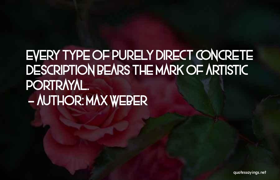 Max Weber Quotes: Every Type Of Purely Direct Concrete Description Bears The Mark Of Artistic Portrayal.