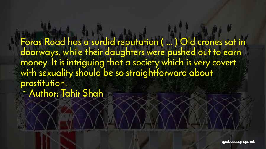 Tahir Shah Quotes: Foras Road Has A Sordid Reputation ( ... ) Old Crones Sat In Doorways, While Their Daughters Were Pushed Out