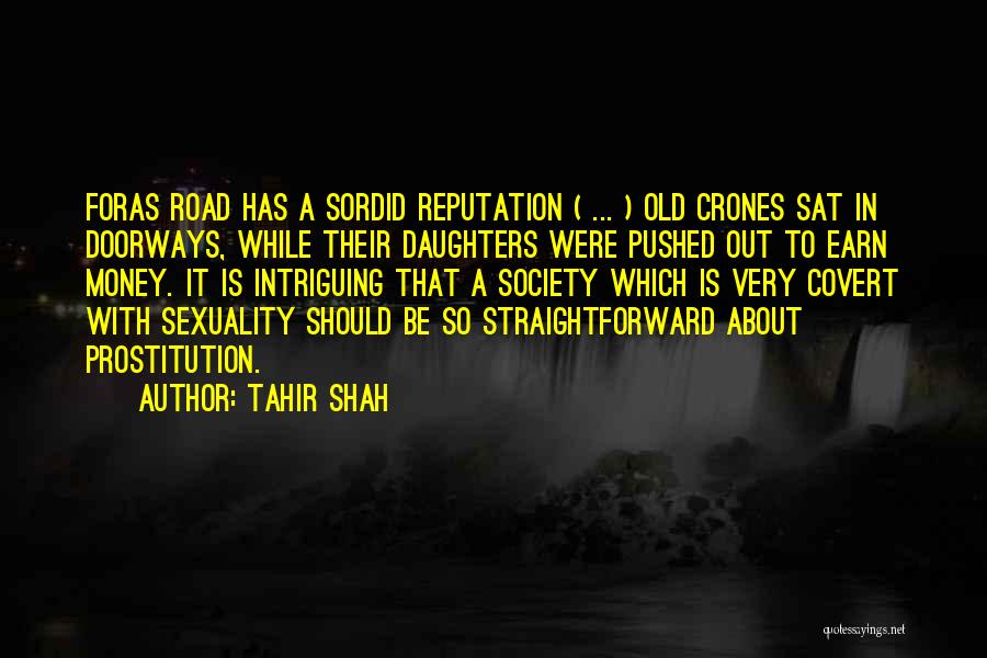 Tahir Shah Quotes: Foras Road Has A Sordid Reputation ( ... ) Old Crones Sat In Doorways, While Their Daughters Were Pushed Out