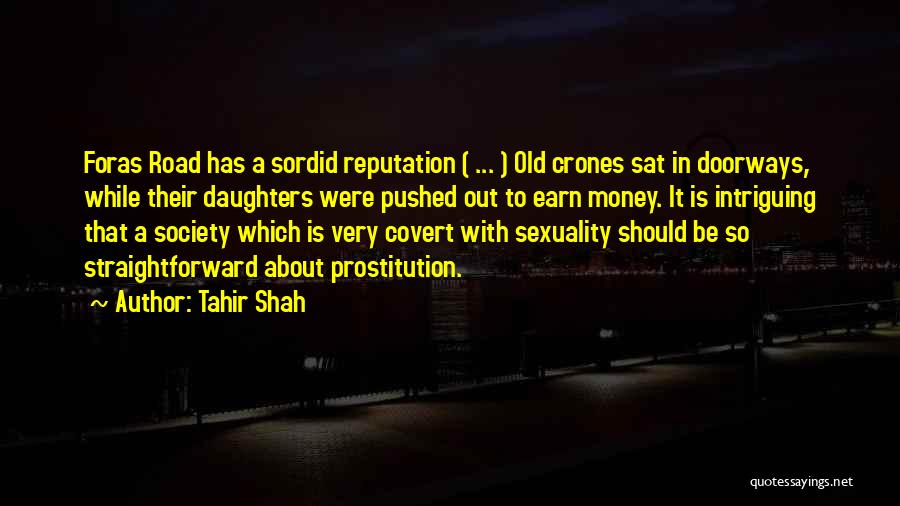 Tahir Shah Quotes: Foras Road Has A Sordid Reputation ( ... ) Old Crones Sat In Doorways, While Their Daughters Were Pushed Out