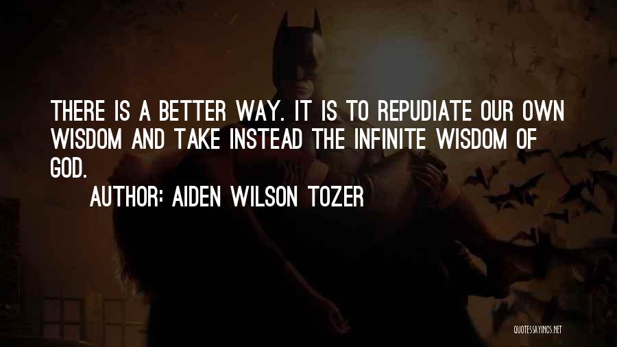 Aiden Wilson Tozer Quotes: There Is A Better Way. It Is To Repudiate Our Own Wisdom And Take Instead The Infinite Wisdom Of God.