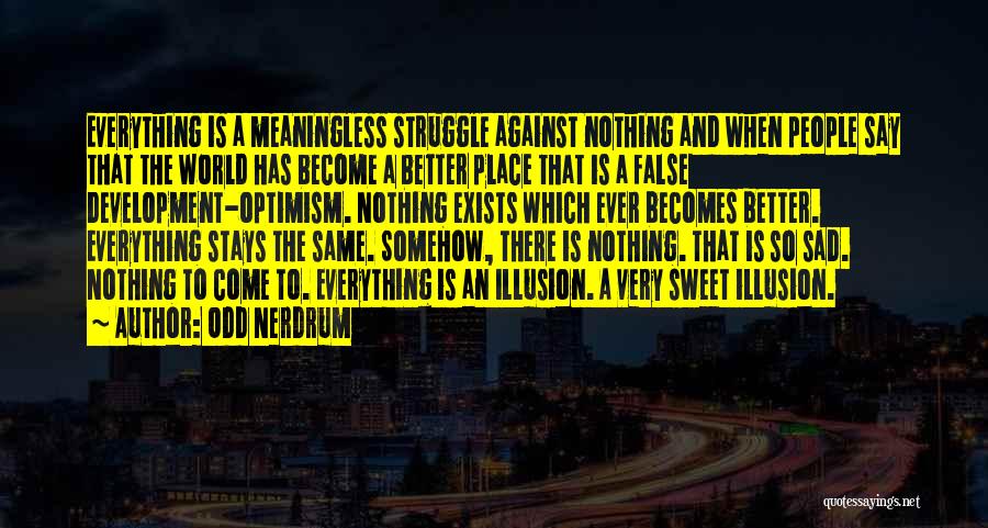 Odd Nerdrum Quotes: Everything Is A Meaningless Struggle Against Nothing And When People Say That The World Has Become A Better Place That