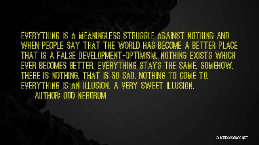 Odd Nerdrum Quotes: Everything Is A Meaningless Struggle Against Nothing And When People Say That The World Has Become A Better Place That