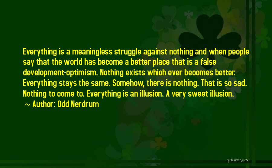 Odd Nerdrum Quotes: Everything Is A Meaningless Struggle Against Nothing And When People Say That The World Has Become A Better Place That