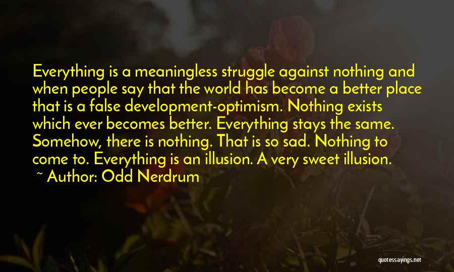 Odd Nerdrum Quotes: Everything Is A Meaningless Struggle Against Nothing And When People Say That The World Has Become A Better Place That