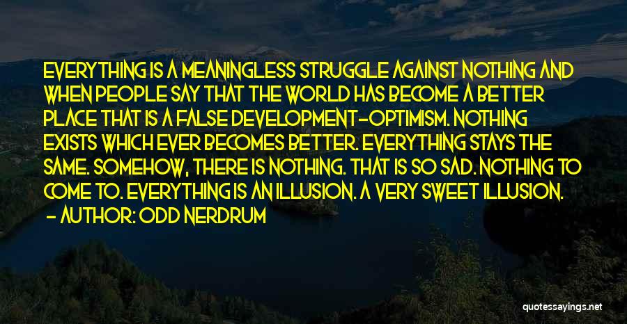 Odd Nerdrum Quotes: Everything Is A Meaningless Struggle Against Nothing And When People Say That The World Has Become A Better Place That