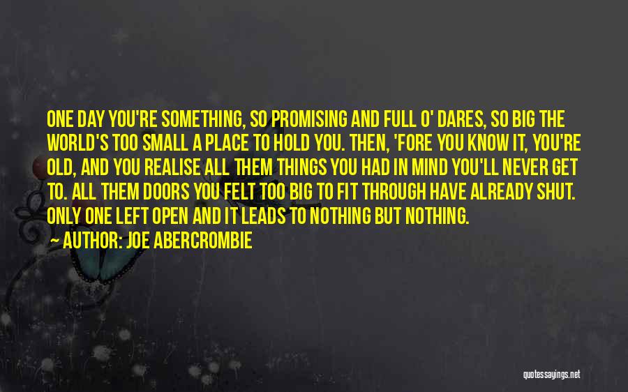 Joe Abercrombie Quotes: One Day You're Something, So Promising And Full O' Dares, So Big The World's Too Small A Place To Hold