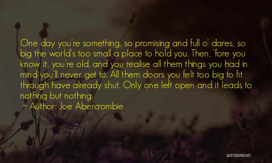 Joe Abercrombie Quotes: One Day You're Something, So Promising And Full O' Dares, So Big The World's Too Small A Place To Hold