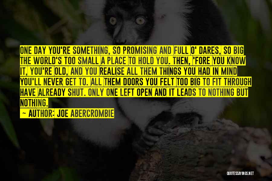 Joe Abercrombie Quotes: One Day You're Something, So Promising And Full O' Dares, So Big The World's Too Small A Place To Hold