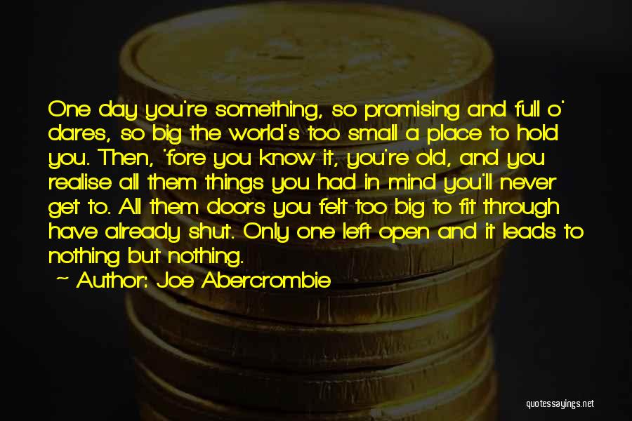 Joe Abercrombie Quotes: One Day You're Something, So Promising And Full O' Dares, So Big The World's Too Small A Place To Hold