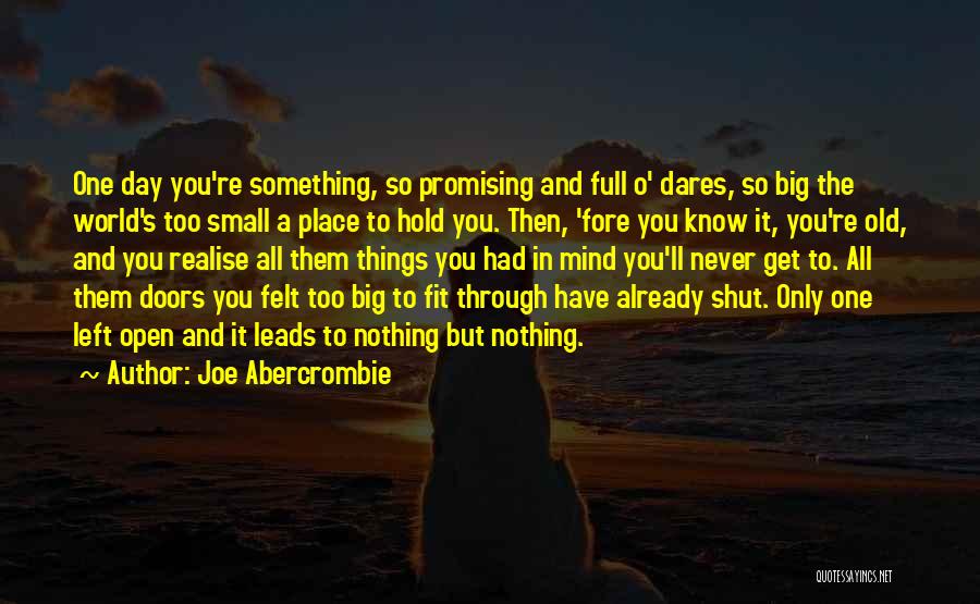 Joe Abercrombie Quotes: One Day You're Something, So Promising And Full O' Dares, So Big The World's Too Small A Place To Hold