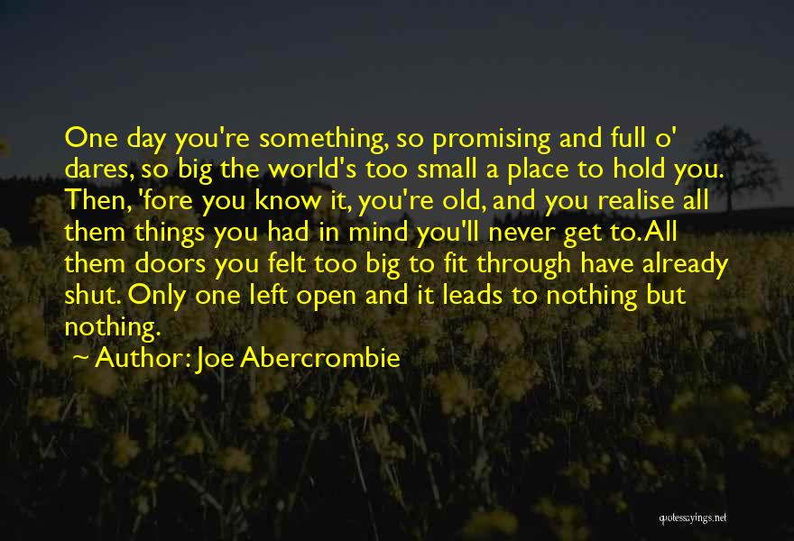 Joe Abercrombie Quotes: One Day You're Something, So Promising And Full O' Dares, So Big The World's Too Small A Place To Hold