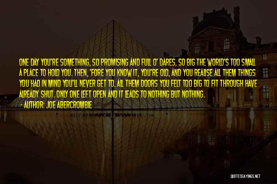 Joe Abercrombie Quotes: One Day You're Something, So Promising And Full O' Dares, So Big The World's Too Small A Place To Hold