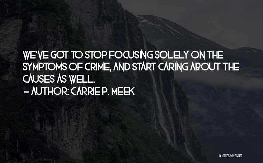 Carrie P. Meek Quotes: We've Got To Stop Focusing Solely On The Symptoms Of Crime, And Start Caring About The Causes As Well.