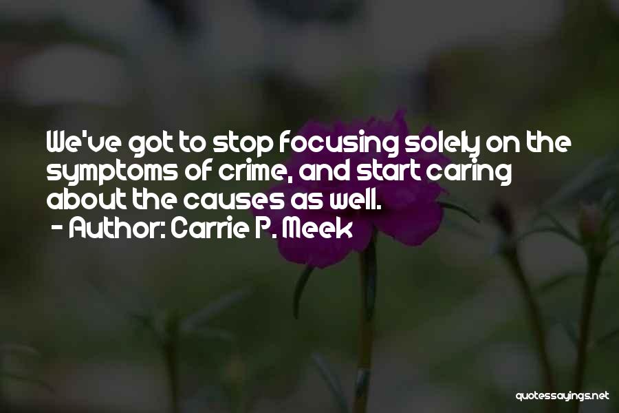 Carrie P. Meek Quotes: We've Got To Stop Focusing Solely On The Symptoms Of Crime, And Start Caring About The Causes As Well.