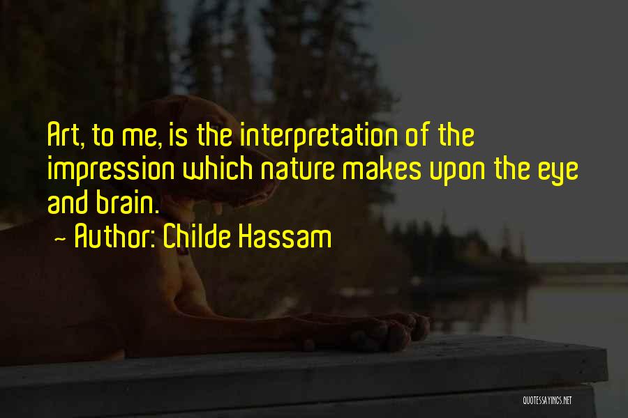 Childe Hassam Quotes: Art, To Me, Is The Interpretation Of The Impression Which Nature Makes Upon The Eye And Brain.