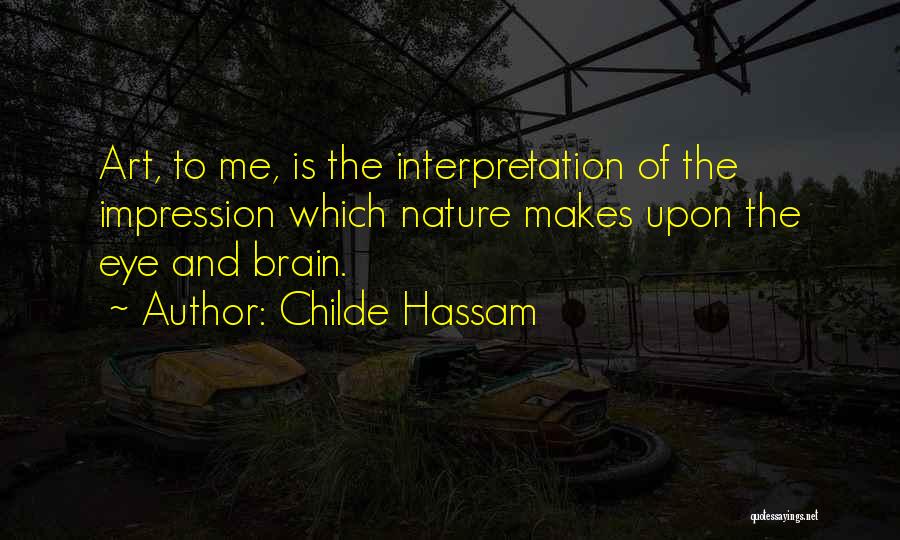 Childe Hassam Quotes: Art, To Me, Is The Interpretation Of The Impression Which Nature Makes Upon The Eye And Brain.