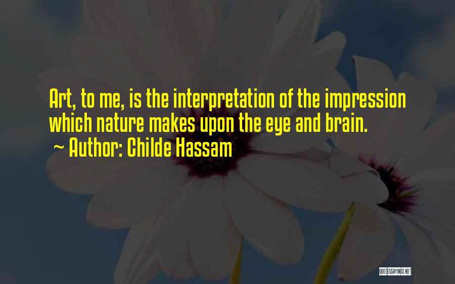 Childe Hassam Quotes: Art, To Me, Is The Interpretation Of The Impression Which Nature Makes Upon The Eye And Brain.