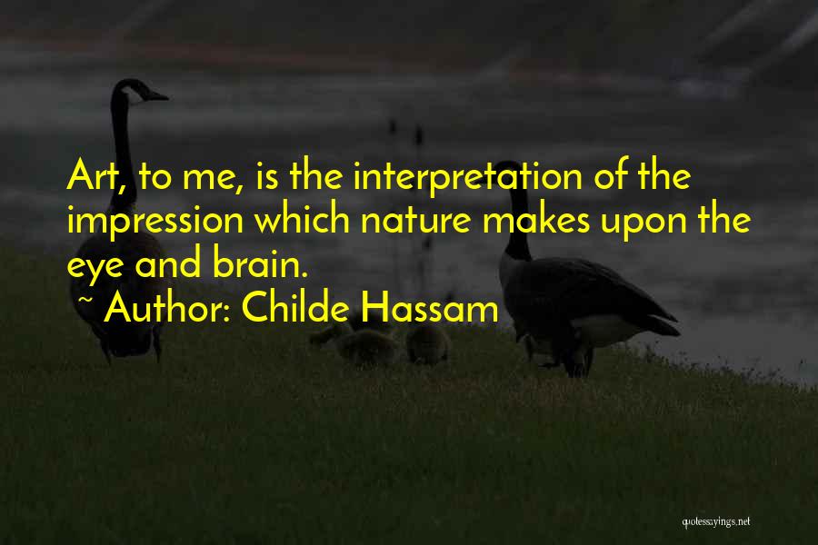 Childe Hassam Quotes: Art, To Me, Is The Interpretation Of The Impression Which Nature Makes Upon The Eye And Brain.