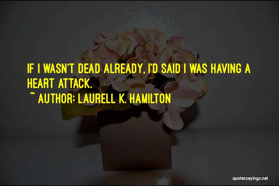 Laurell K. Hamilton Quotes: If I Wasn't Dead Already, I'd Said I Was Having A Heart Attack.
