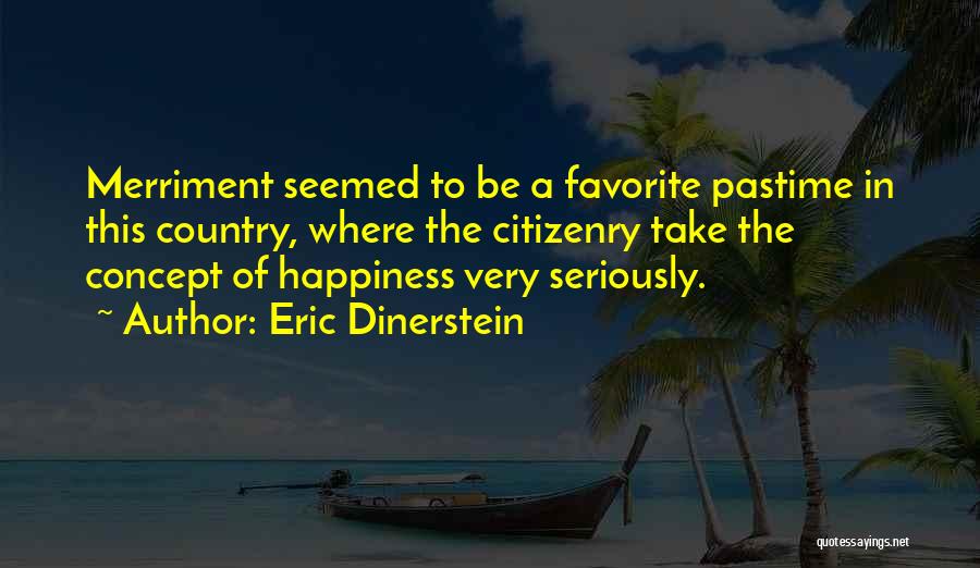 Eric Dinerstein Quotes: Merriment Seemed To Be A Favorite Pastime In This Country, Where The Citizenry Take The Concept Of Happiness Very Seriously.