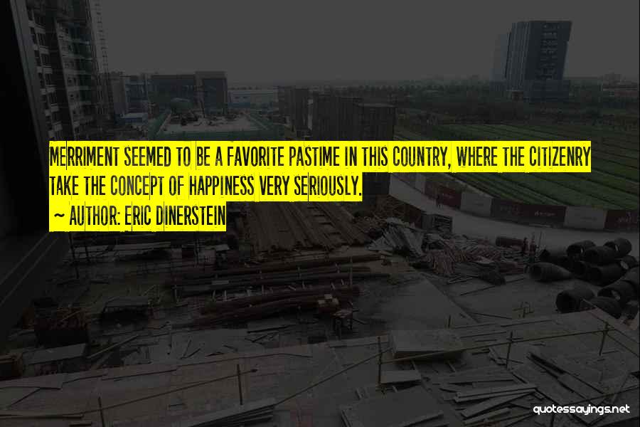 Eric Dinerstein Quotes: Merriment Seemed To Be A Favorite Pastime In This Country, Where The Citizenry Take The Concept Of Happiness Very Seriously.