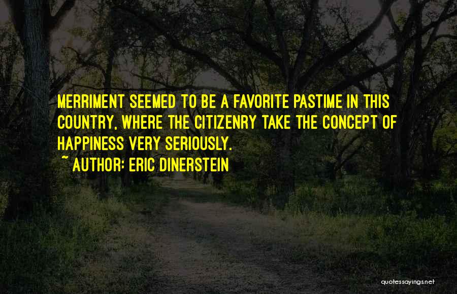 Eric Dinerstein Quotes: Merriment Seemed To Be A Favorite Pastime In This Country, Where The Citizenry Take The Concept Of Happiness Very Seriously.