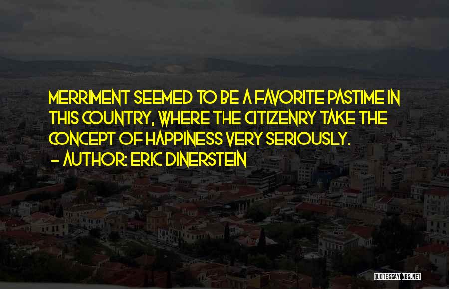 Eric Dinerstein Quotes: Merriment Seemed To Be A Favorite Pastime In This Country, Where The Citizenry Take The Concept Of Happiness Very Seriously.