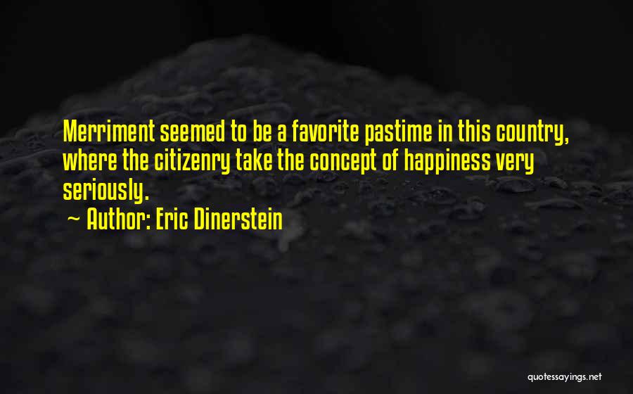 Eric Dinerstein Quotes: Merriment Seemed To Be A Favorite Pastime In This Country, Where The Citizenry Take The Concept Of Happiness Very Seriously.