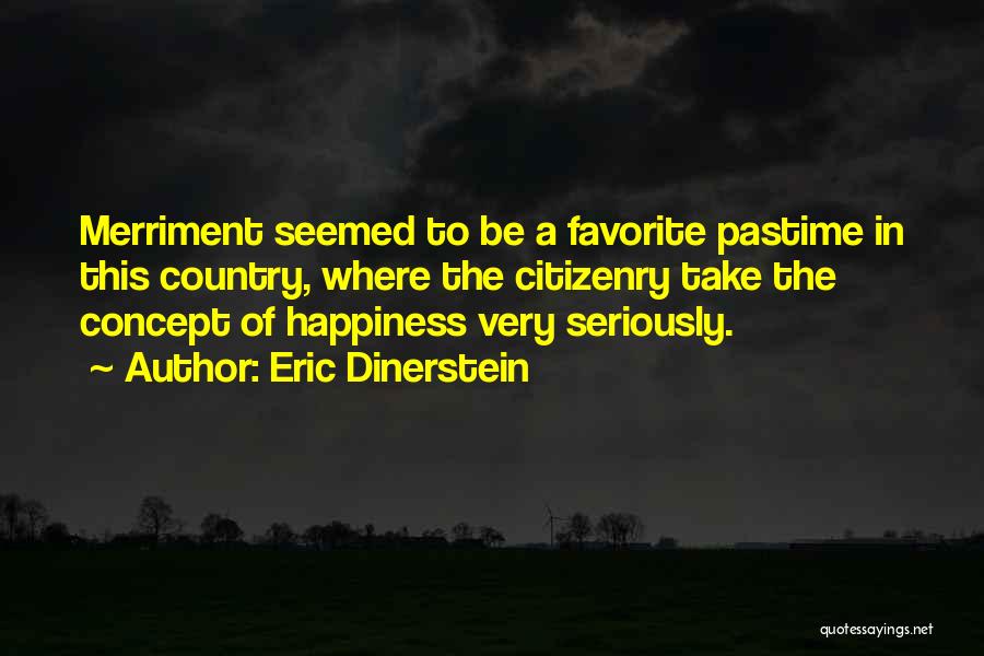 Eric Dinerstein Quotes: Merriment Seemed To Be A Favorite Pastime In This Country, Where The Citizenry Take The Concept Of Happiness Very Seriously.