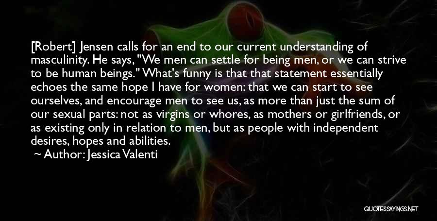 Jessica Valenti Quotes: [robert] Jensen Calls For An End To Our Current Understanding Of Masculinity. He Says, We Men Can Settle For Being