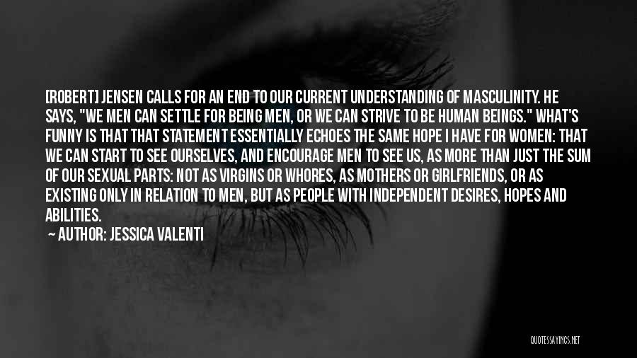Jessica Valenti Quotes: [robert] Jensen Calls For An End To Our Current Understanding Of Masculinity. He Says, We Men Can Settle For Being