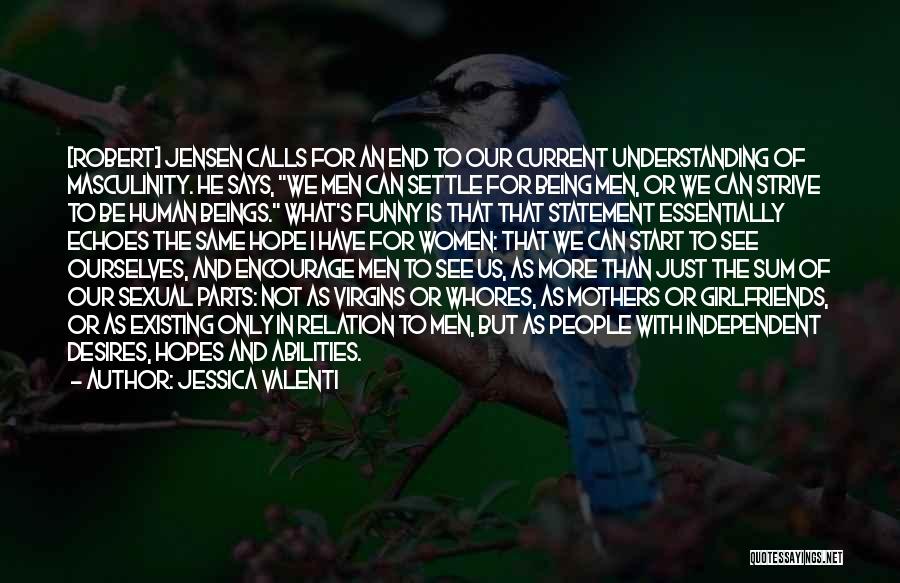 Jessica Valenti Quotes: [robert] Jensen Calls For An End To Our Current Understanding Of Masculinity. He Says, We Men Can Settle For Being