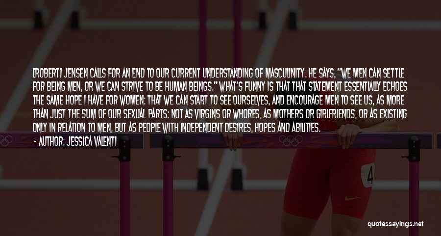 Jessica Valenti Quotes: [robert] Jensen Calls For An End To Our Current Understanding Of Masculinity. He Says, We Men Can Settle For Being