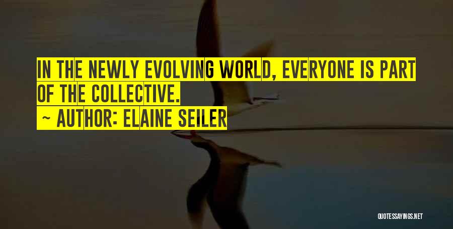 Elaine Seiler Quotes: In The Newly Evolving World, Everyone Is Part Of The Collective.