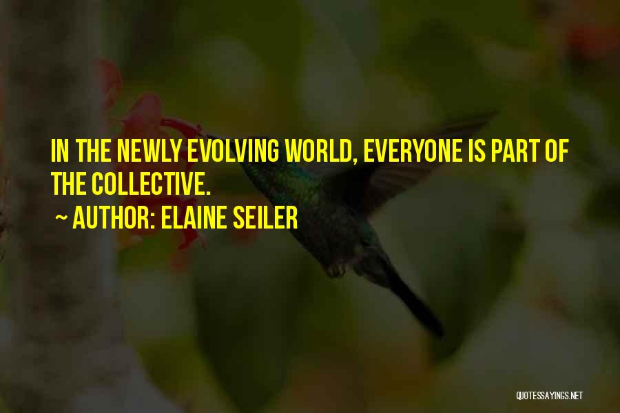 Elaine Seiler Quotes: In The Newly Evolving World, Everyone Is Part Of The Collective.