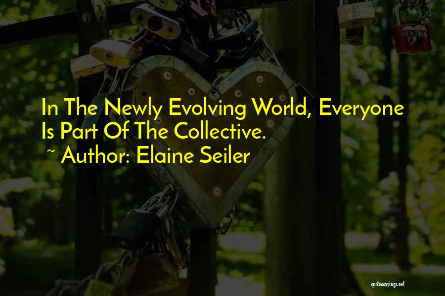 Elaine Seiler Quotes: In The Newly Evolving World, Everyone Is Part Of The Collective.