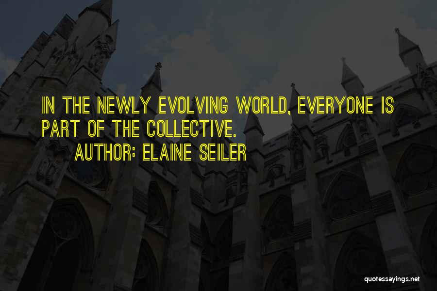 Elaine Seiler Quotes: In The Newly Evolving World, Everyone Is Part Of The Collective.