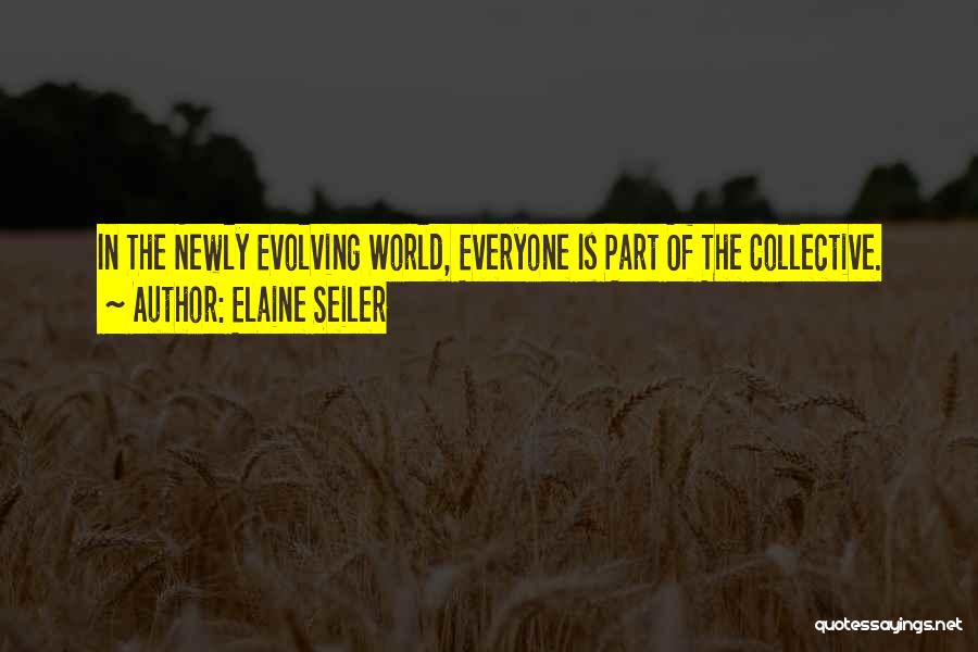 Elaine Seiler Quotes: In The Newly Evolving World, Everyone Is Part Of The Collective.