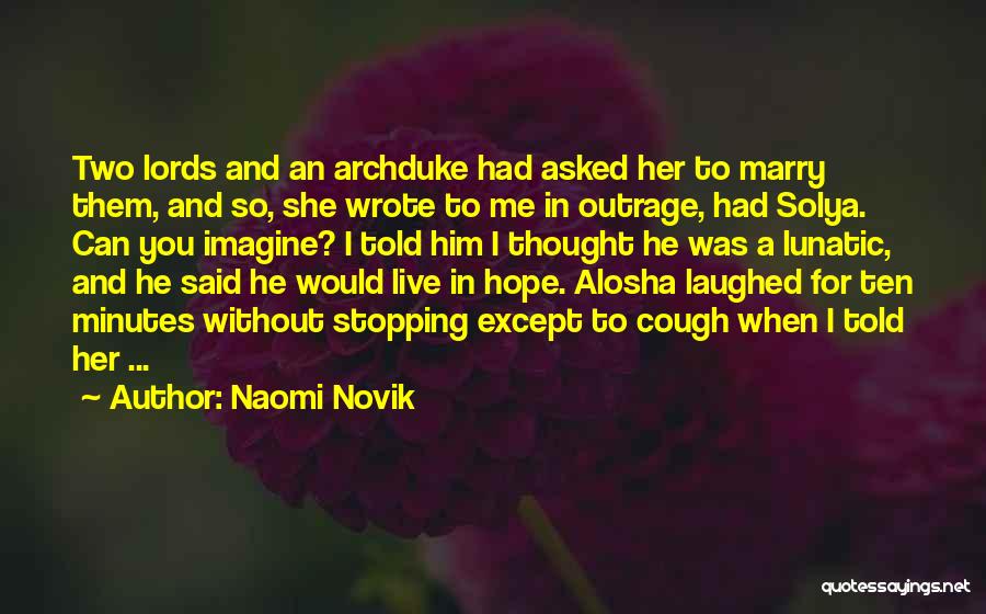 Naomi Novik Quotes: Two Lords And An Archduke Had Asked Her To Marry Them, And So, She Wrote To Me In Outrage, Had