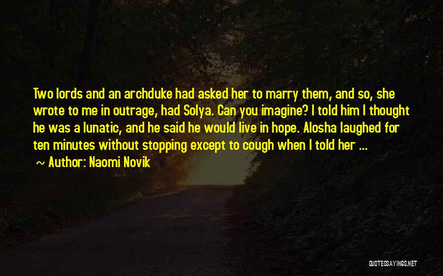 Naomi Novik Quotes: Two Lords And An Archduke Had Asked Her To Marry Them, And So, She Wrote To Me In Outrage, Had