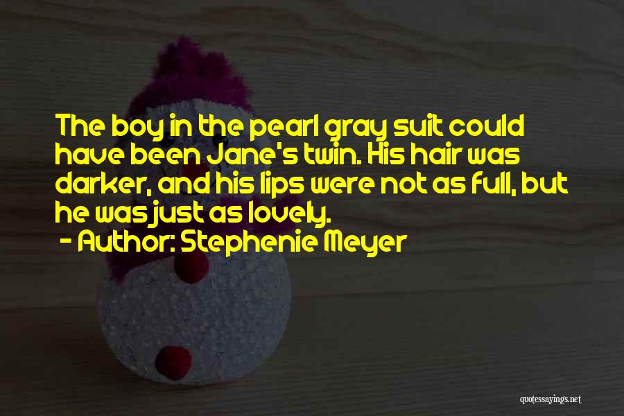 Stephenie Meyer Quotes: The Boy In The Pearl Gray Suit Could Have Been Jane's Twin. His Hair Was Darker, And His Lips Were