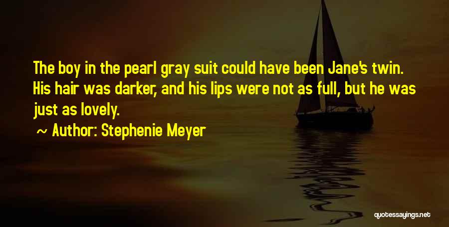 Stephenie Meyer Quotes: The Boy In The Pearl Gray Suit Could Have Been Jane's Twin. His Hair Was Darker, And His Lips Were