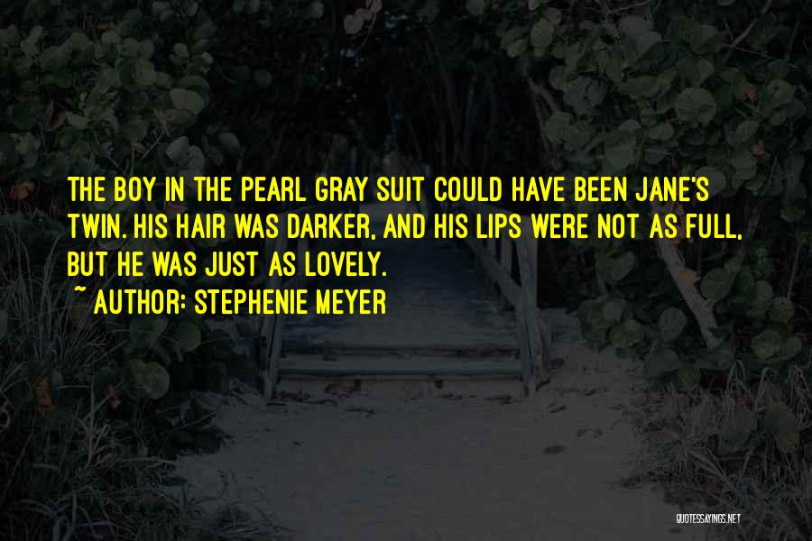 Stephenie Meyer Quotes: The Boy In The Pearl Gray Suit Could Have Been Jane's Twin. His Hair Was Darker, And His Lips Were