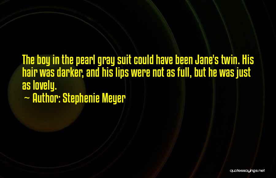 Stephenie Meyer Quotes: The Boy In The Pearl Gray Suit Could Have Been Jane's Twin. His Hair Was Darker, And His Lips Were